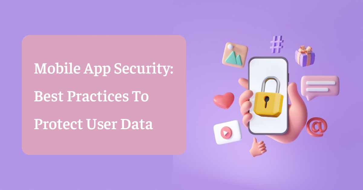 Mobile App Security: Best Practices To Protect User Data